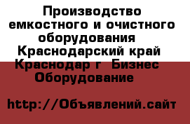 Производство емкостного и очистного оборудования - Краснодарский край, Краснодар г. Бизнес » Оборудование   